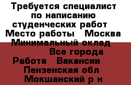 Требуется специалист по написанию студенческих работ › Место работы ­ Москва › Минимальный оклад ­ 10 000 - Все города Работа » Вакансии   . Пензенская обл.,Мокшанский р-н